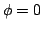 $\phi = 0$