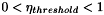 $0 < \eta_{threshold} < 1$